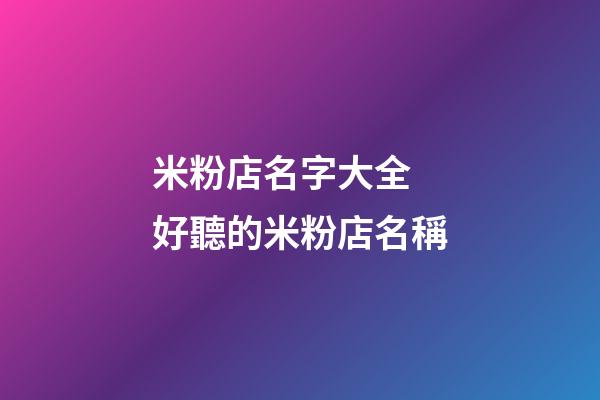 米粉店名字大全 好聽的米粉店名稱-第1張-店鋪起名-玄機派